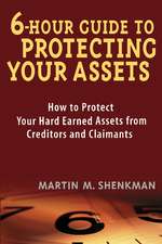 6 Hour Guide to Protecting Your Assets: How to Protect Your Hard Earned Assets From Creditors and Claimants