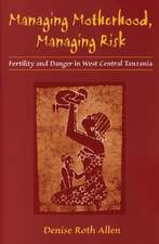 Managing Motherhood, Managing Risk: Fertility and Danger in West Central Tanzania