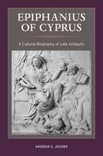 Epiphanius of Cyprus – A Cultural Biography of Late Antiquity