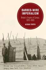 Barbed–Wire Imperialism – Britain`s Empire of Camps, 1876–1903