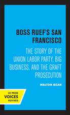 Boss Ruef′s San Francisco – The Story of the Union Labor Party, Big Business, and the Graft Prosecution