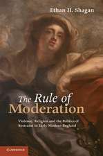 The Rule of Moderation: Violence, Religion and the Politics of Restraint in Early Modern England