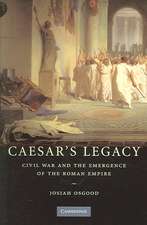 Caesar's Legacy: Civil War and the Emergence of the Roman Empire