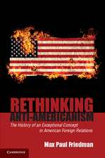 Rethinking Anti-Americanism: The History of an Exceptional Concept in American Foreign Relations