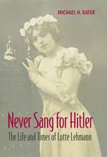 Never Sang for Hitler: The Life and Times of Lotte Lehmann, 1888–1976