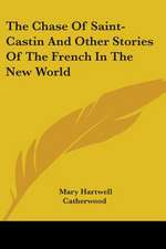 The Chase Of Saint-Castin And Other Stories Of The French In The New World