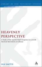 Heavenly Perspective: A Study of the Apostle Paul's Response to a Jewish Mystical Movement at Colossae