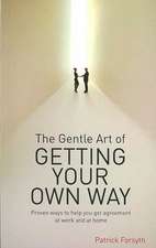 The Gentle Art of Getting Your Own Way: Proven Ways to Help You Get Agreement at Work and at Home