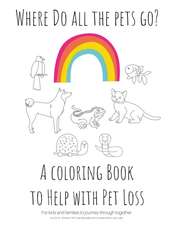 Where Do All The Pets Go? A Coloring Book to Help Kids with Pet Loss.