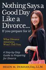 Nothing Says a Good Day Like a Divorce...If You Prepare for It!: A Step-by-Step Guide to Preparing For Divorce, Divulges What Divorce Attorneys do Not