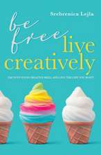 Be Free, Live Creatively: Tap Into Your Creative Skill and Live the Life You Want!