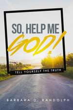 So, Help Me God!: Tell Yourself The Truth