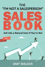 The I'm Not A Salesperson Sales Book: Sell Like A Natural Even If You're Not