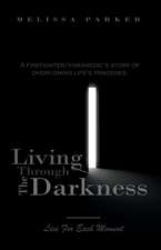 Living Through The Darkness: A Firefighter/Paramedic's Story of Overcoming Life's Tragedies