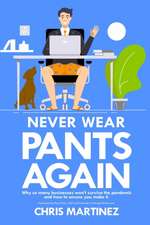 Never Wear Pants Again: Why so many businesses won't survive the pandemic and how to ensure you make it