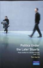 Politics under the Later Stuarts: Party Conflict in a Divided Society 1660-1715