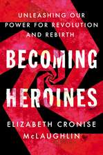 Becoming Heroines: Unleashing Our Power for Revolution and Rebirth