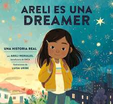 Areli Es Una Dreamer (Areli Is a Dreamer Spanish Edition): Una Historia Real Por Areli Morales, Beneficiaria de Daca