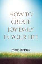 How to Create Joy Daily in Your Life