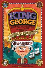 King George, What Was His Problem?: The Whole Hilarious Story of the American Revolution