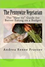 The Pennywize Vegetarian: The How-To Guide for Better Eating on a Budget