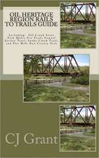 Oil Heritage Region Rails to Trails Guide: Oil Creek State Park Trail Guide, Sandy Creek Trail Guide, Samuel Justice Trail Guide, and Two Mile Run Cou