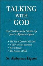 Talking with God: Four Treatises on the Interior Life from St. Alphonsus Liguori; The Way to Converse with God, a Short Treatise on Pray