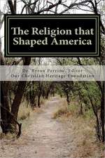 The Religion That Shaped America: An Anthology of Writings Representative of Our Christian Heritage