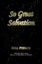 So Great Salvation: Sermon Outlines Given to His Men in Prison