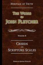 Creeds and Scripture Scales: The Works of John Fletcher