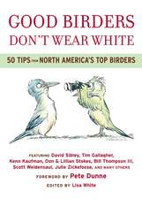 Good Birders Don't Wear White: 50 Tips From North America's Top Birders