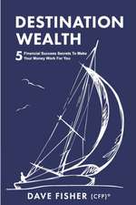 Destination Wealth: 5 Financial Success Secrets to Make Your Money Work for You