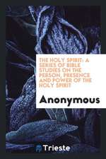 The Holy Spirit: A Series of Bible Studies on the Person, Presence and Power of the Holy Spirit