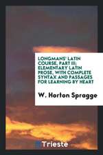 Longmans' Latin Course, Part III; Elementary Latin Prose, with Complete Syntax and Passages for Learning by Heart