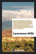 Our Own Religion in Ancient Persia, Being Lectures Delivered in Oxford Presenting the Zend Avesta as Collated with the Pre-Christian Exilic Pharisaism