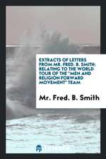 Extracts of Letters from Mr. Fred B. Smith: Relating to the World Tour of the Men and Religion Forward Movement Team