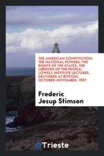 The American Constitution; The National Powers, the Rights of the States, the Liberties of the People; Lowell Institute Lectures, Delivered at Boston,