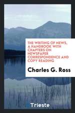 The Writing of News, a Handbook with Chapters on Newspaper Correspondence and Copy Reading