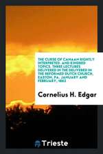 The Curse of Canaan Rightly Interpreted: And Kindred Topics: Three Lectures Delivered in the ...