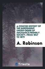 A Concise History of the Independent United Order of Mechanics Friendly Society, from 1847 to ...