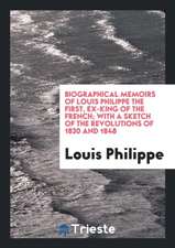 Biographical Memoirs of Louis Philippe the First, with a Sketch of the Revolutions of 1830 and 1848