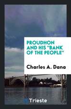 Proudhon and His Bank of the People: Being a Defence of the Great French ...