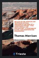 The Acts of the Apostles and the Epistles of Paul: Arranged in the Form of a Continuous History: With Notes Critical and Explanatory, a Gazetteer of P