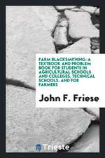 Farm Blacksmithing: A Textbook and Problem Book for Students in Agricultural Schools and ...