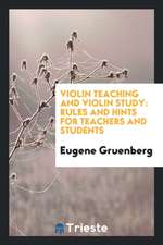 Violin Teaching and Violin Study: Rules and Hints for Teachers and Students