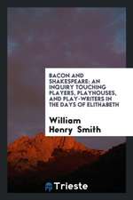 Bacon and Shakespeare: An Inquiry Touching Players, Playhouses, and Play-Writers in the Days of ...