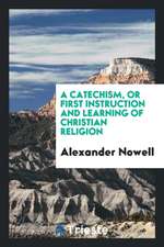 A Catechism, or First Instruction and Learning of Christian Religion, Tr. by T. Norton