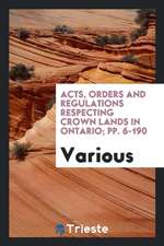 Acts, Orders and Regulations Respecting Crown Lands in Ontario; Pp. 6-190