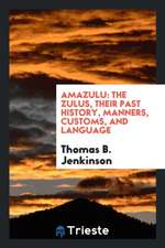 Amazulu: The Zulus, Their Past History, Manners, Customs, and Language