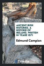 Ancient Irish Histories: The Works of Spencer, Campion, Hanmer, and Marleburrough